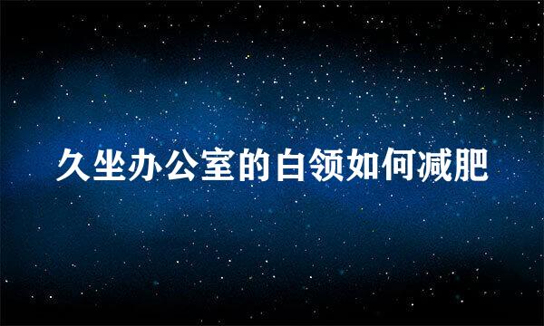 久坐办公室的白领如何减肥