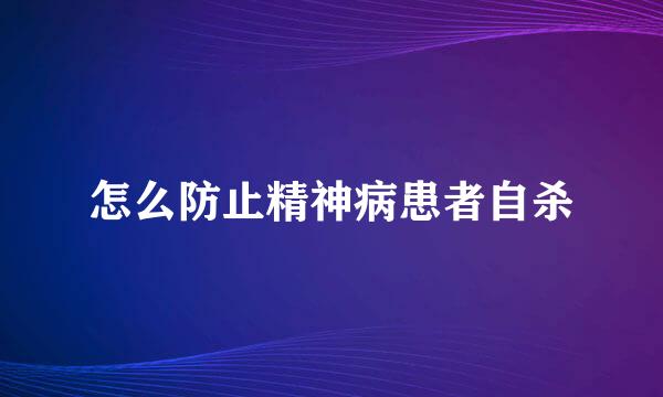 怎么防止精神病患者自杀