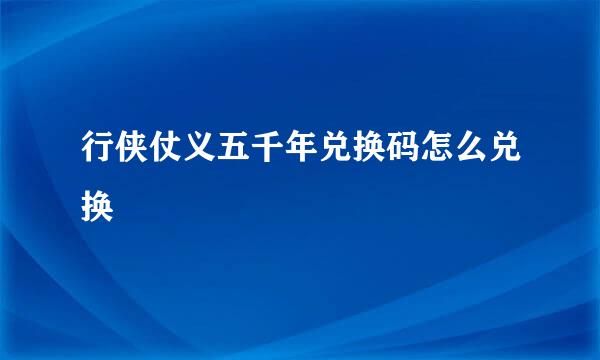 行侠仗义五千年兑换码怎么兑换