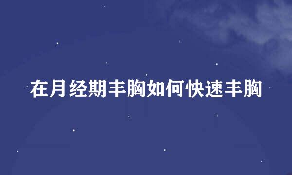 在月经期丰胸如何快速丰胸