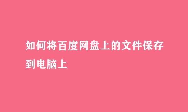 如何将百度网盘上的文件保存到电脑上