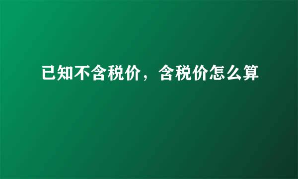 已知不含税价，含税价怎么算