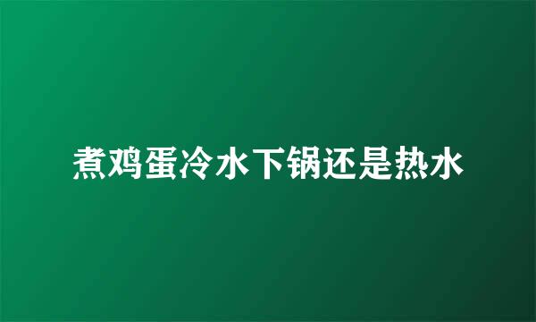 煮鸡蛋冷水下锅还是热水
