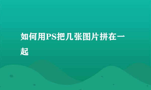 如何用PS把几张图片拼在一起