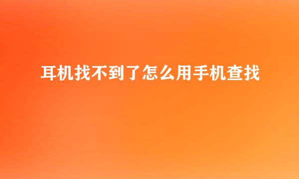 耳机找不到了怎么用手机查找