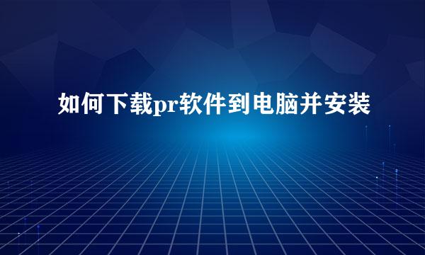 如何下载pr软件到电脑并安装