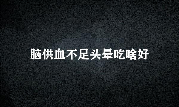 脑供血不足头晕吃啥好