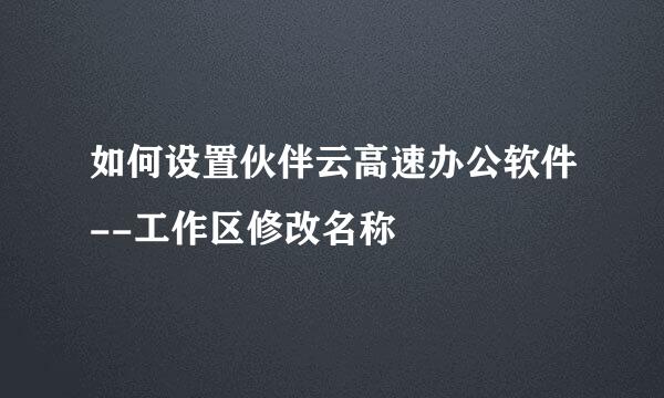 如何设置伙伴云高速办公软件--工作区修改名称