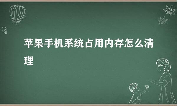 苹果手机系统占用内存怎么清理