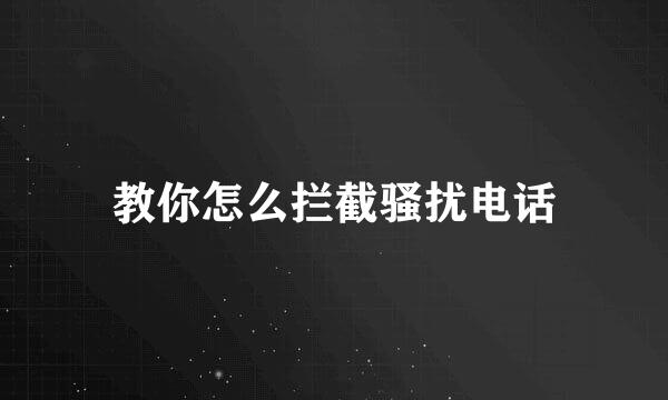 教你怎么拦截骚扰电话
