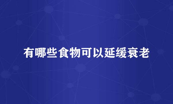 有哪些食物可以延缓衰老