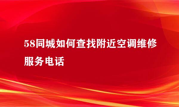 58同城如何查找附近空调维修服务电话