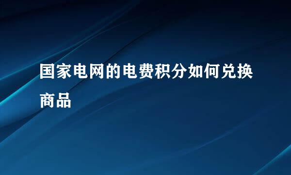 国家电网的电费积分如何兑换商品