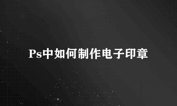 Ps中如何制作电子印章