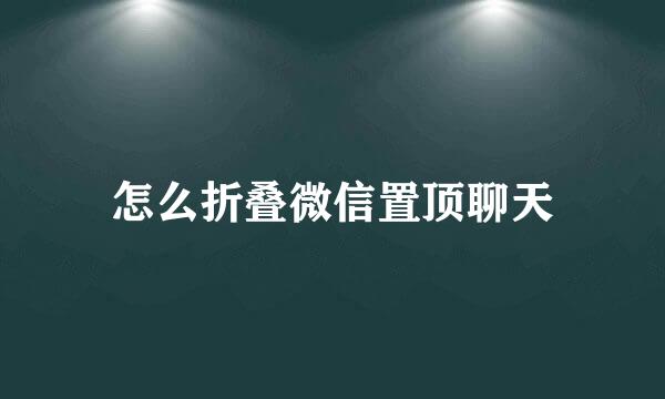 怎么折叠微信置顶聊天