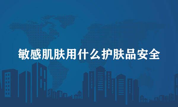 敏感肌肤用什么护肤品安全