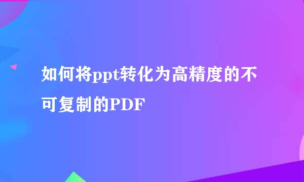 如何将ppt转化为高精度的不可复制的PDF