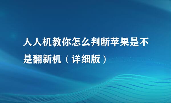 人人机教你怎么判断苹果是不是翻新机（详细版）