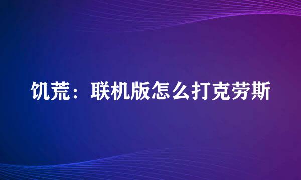 饥荒：联机版怎么打克劳斯