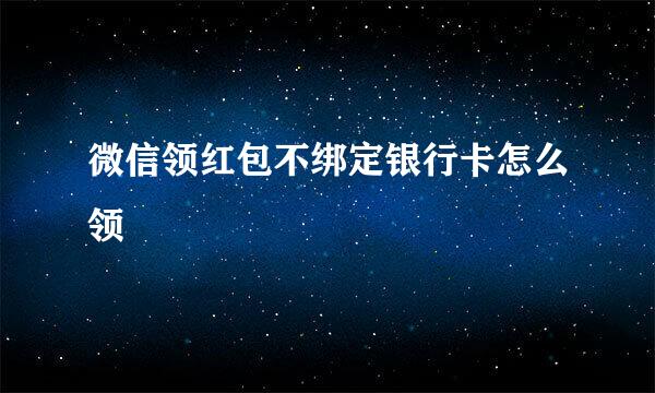 微信领红包不绑定银行卡怎么领