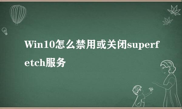 Win10怎么禁用或关闭superfetch服务