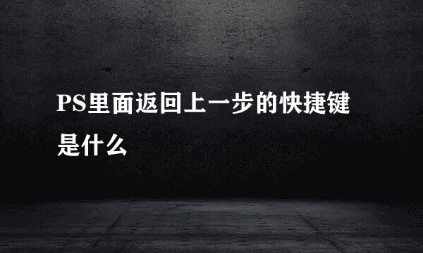 PS里面返回上一步的快捷键是什么