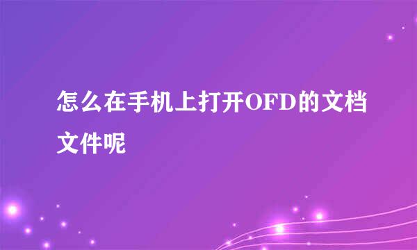 怎么在手机上打开OFD的文档文件呢