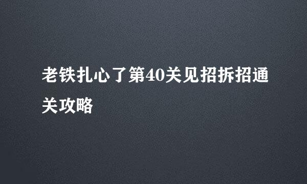 老铁扎心了第40关见招拆招通关攻略