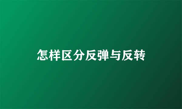 怎样区分反弹与反转