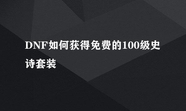 DNF如何获得免费的100级史诗套装