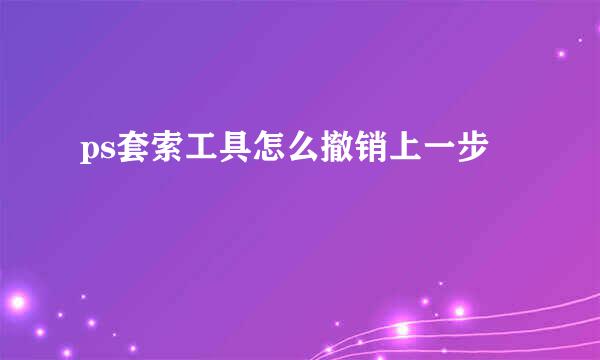 ps套索工具怎么撤销上一步