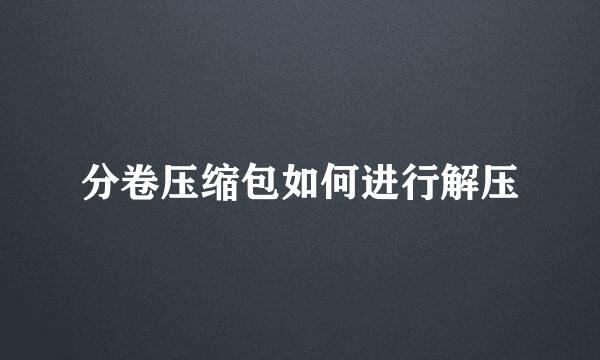 分卷压缩包如何进行解压