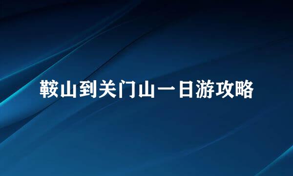 鞍山到关门山一日游攻略