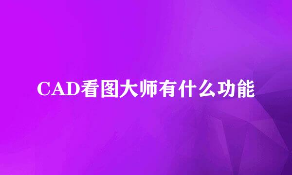 CAD看图大师有什么功能
