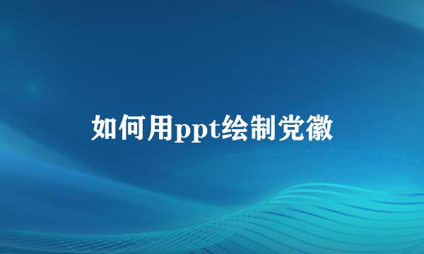 如何用ppt绘制党徽