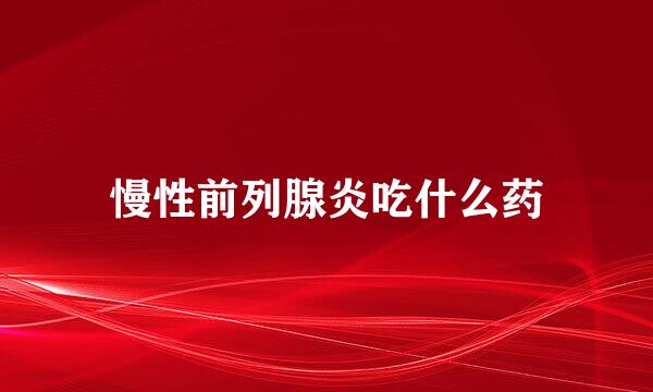 慢性前列腺炎吃什么药