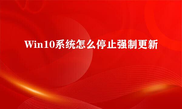 Win10系统怎么停止强制更新