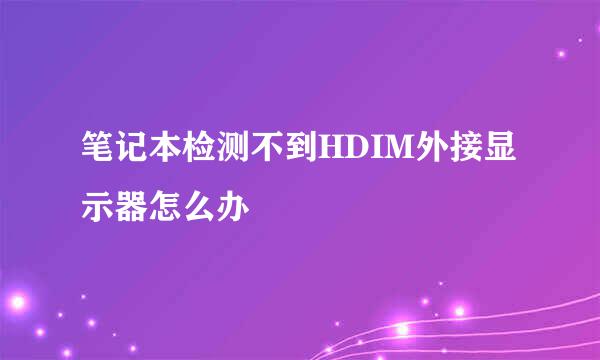 笔记本检测不到HDIM外接显示器怎么办