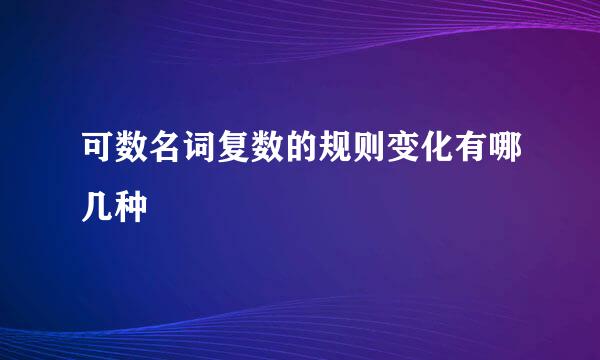 可数名词复数的规则变化有哪几种