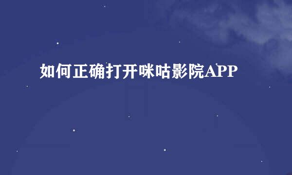 如何正确打开咪咕影院APP