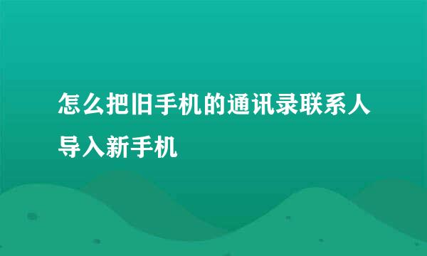 怎么把旧手机的通讯录联系人导入新手机