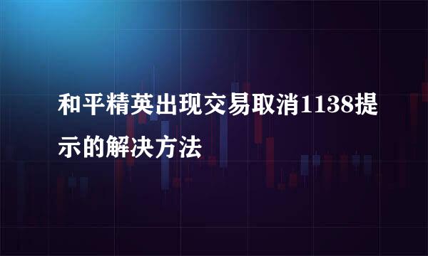 和平精英出现交易取消1138提示的解决方法