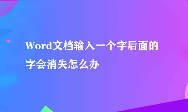 Word文档输入一个字后面的字会消失怎么办