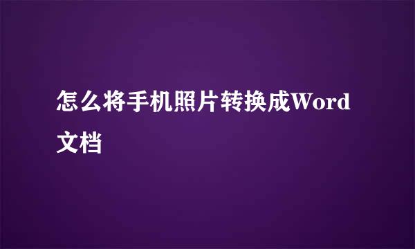 怎么将手机照片转换成Word文档
