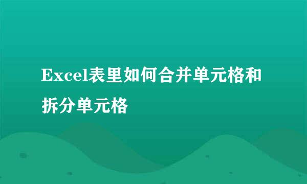 Excel表里如何合并单元格和拆分单元格