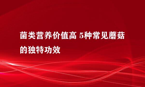 菌类营养价值高 5种常见蘑菇的独特功效
