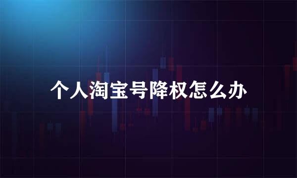 个人淘宝号降权怎么办