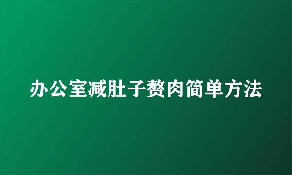 办公室减肚子赘肉简单方法