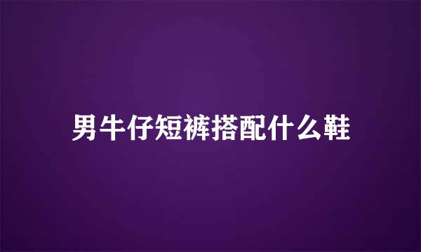 男牛仔短裤搭配什么鞋