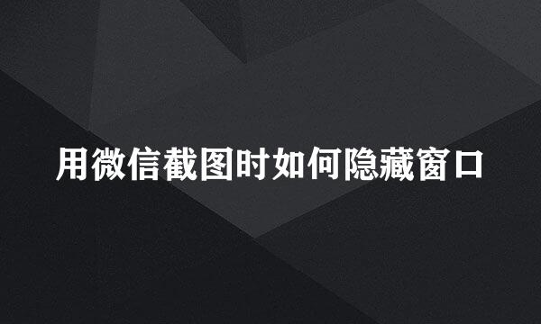 用微信截图时如何隐藏窗口